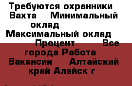 Требуются охранники . Вахта. › Минимальный оклад ­ 47 900 › Максимальный оклад ­ 79 200 › Процент ­ 20 - Все города Работа » Вакансии   . Алтайский край,Алейск г.